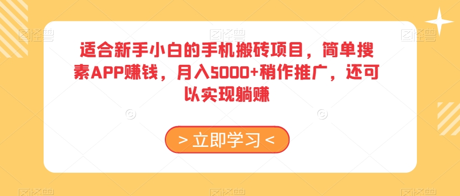 适合新手小白的手机搬砖项目，简单搜素APP赚钱，月入5000+稍作推广，还可以实现躺赚【揭秘】网赚库-项目库-轻创网-中创网-福缘网-冒泡网-资源之家-魔方项目库网赚库