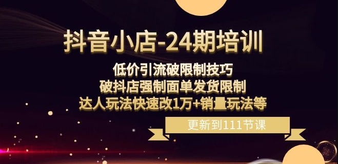 抖音小店-24期：低价引流破限制技巧，破抖店强制面单发货限制，达人玩法快速改1万+销量玩法等网赚库-项目库-轻创网-中创网-福缘网-冒泡网-资源之家-魔方项目库网赚库