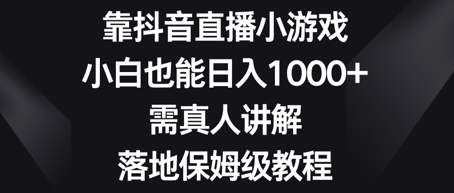 （8408期）靠抖音直播小游戏，小白也能日入1000+，需真人讲解，落地保姆级教程网赚库-项目库-轻创网-中创网-福缘网-冒泡网-资源之家-魔方项目库网赚库