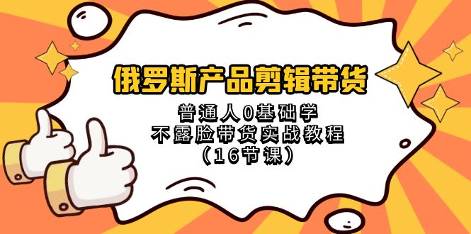 （8411期）俄罗斯 产品剪辑带货，普通人0基础学不露脸带货实战教程（16节课）网赚库-项目库-轻创网-中创网-福缘网-冒泡网-资源之家-魔方项目库网赚库