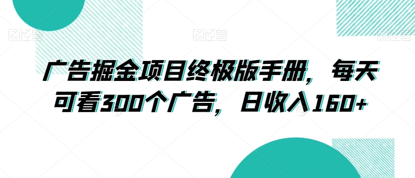 广告掘金项目终极版手册，每天可看300个广告，日收入160+【揭秘】网赚库-项目库-轻创网-中创网-福缘网-冒泡网-资源之家-魔方项目库网赚库