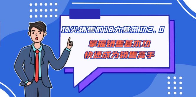 （8413期）顶尖 销售的18大基本功2.0，掌握销售基本功快速成为销售高手网赚库-项目库-轻创网-中创网-福缘网-冒泡网-资源之家-魔方项目库网赚库