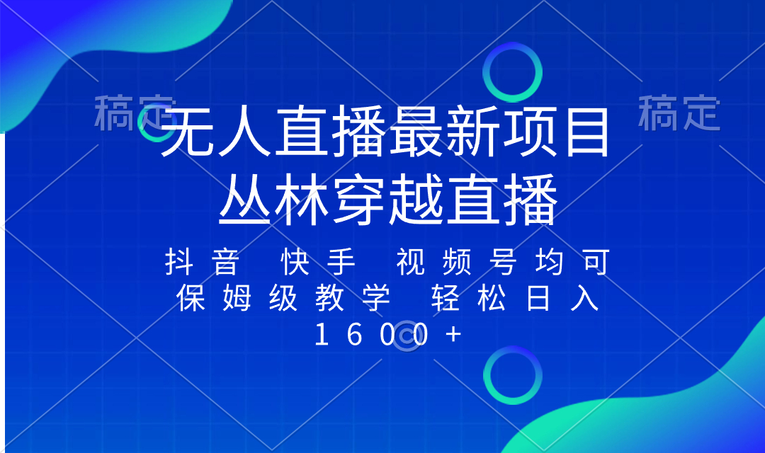 （8420期）最新最火无人直播项目，丛林穿越，所有平台都可播 保姆级教学小白轻松1600+网赚库-项目库-轻创网-中创网-福缘网-冒泡网-资源之家-魔方项目库网赚库