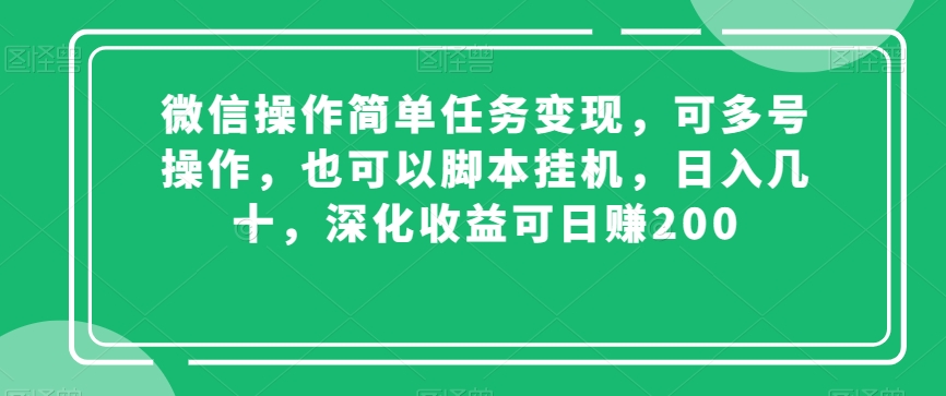 微信操作简单任务变现，可多号操作，也可以脚本挂机，日入几十，深化收益可日赚200【揭秘】网赚库-项目库-轻创网-中创网-福缘网-冒泡网-资源之家-魔方项目库网赚库