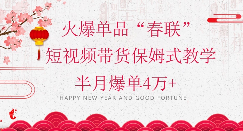 蓝海风口项目，火爆单品“春联”短视频带货保姆式教学，半月爆单4万+【揭秘】网赚库-项目库-轻创网-中创网-福缘网-冒泡网-资源之家-魔方项目库网赚库