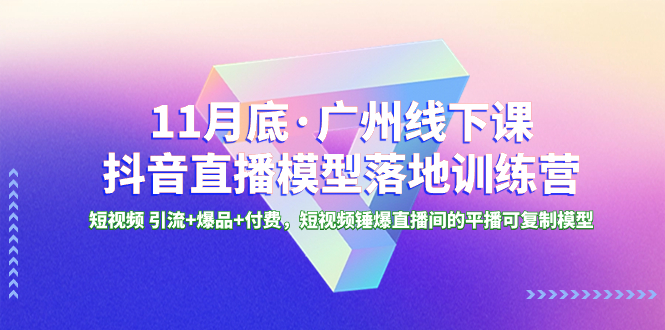 （8426期）11月底·广州线下课抖音直播模型落地-特训营，短视频 引流+爆品+付费，短..网赚库-项目库-轻创网-中创网-福缘网-冒泡网-资源之家-魔方项目库网赚库