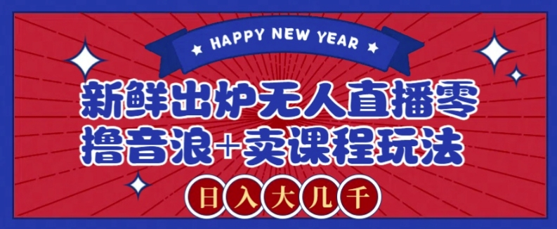 2024最新无人直播零撸音浪+卖课程玩法，日入大几千不是梦【揭秘】网赚库-项目库-轻创网-中创网-福缘网-冒泡网-资源之家-魔方项目库网赚库