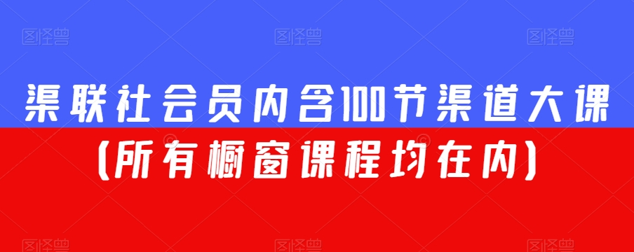 渠联社会员内含100节渠道大课（所有橱窗课程均在内）网赚库-项目库-轻创网-中创网-福缘网-冒泡网-资源之家-魔方项目库网赚库