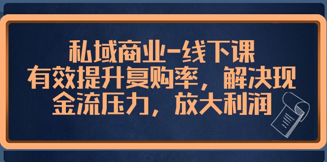 私域商业线下课，有效提升复购率，解决现金流压力，放大利润网赚库-项目库-轻创网-中创网-福缘网-冒泡网-资源之家-魔方项目库网赚库