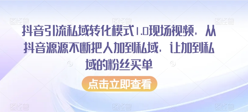 抖音引流私域转化模式1.0现场视频，从抖音源源不断把人加到私域，让加到私域的粉丝买单网赚库-项目库-轻创网-中创网-福缘网-冒泡网-资源之家-魔方项目库网赚库