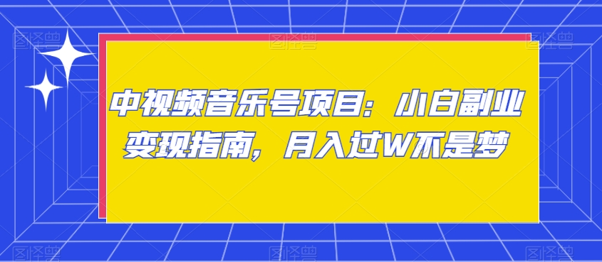 中视频音乐号项目：小白副业变现指南，月入过W不是梦【揭秘】网赚库-项目库-轻创网-中创网-福缘网-冒泡网-资源之家-魔方项目库网赚库
