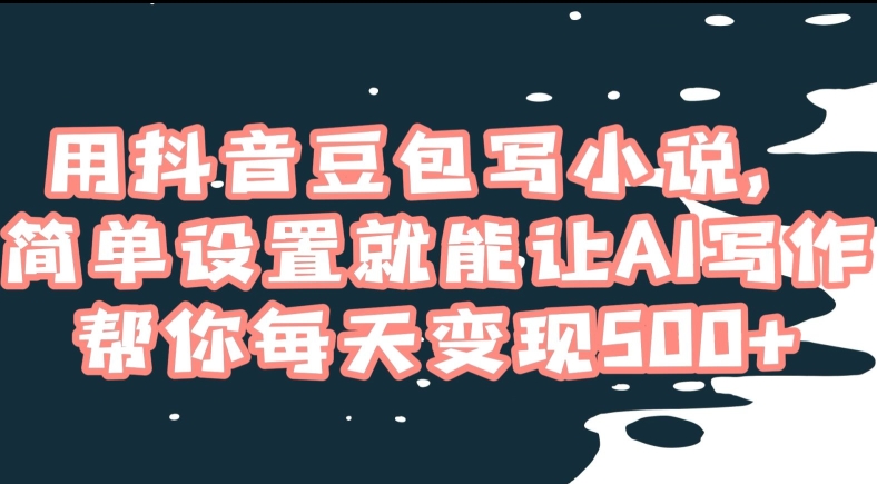 用抖音豆包写小说，简单设置就能让AI写作帮你每天变现500+【揭秘】网赚库-项目库-轻创网-中创网-福缘网-冒泡网-资源之家-魔方项目库网赚库