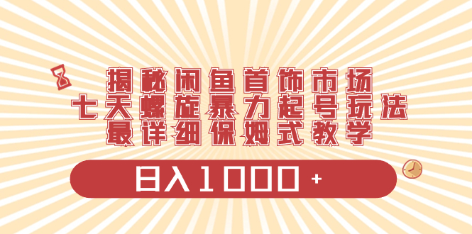 （8433期）揭秘闲鱼首饰市场，七天螺旋暴力起号玩法，最详细保姆式教学，日入1000+网赚库-项目库-轻创网-中创网-福缘网-冒泡网-资源之家-魔方项目库网赚库