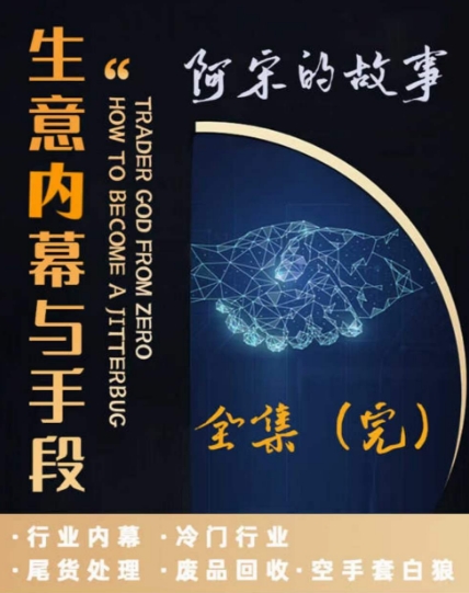 阿宋的故事·生意内幕与手段，行业内幕 冷门行业 尾货处理 废品回收 空手套白狼网赚库-项目库-轻创网-中创网-福缘网-冒泡网-资源之家-魔方项目库网赚库