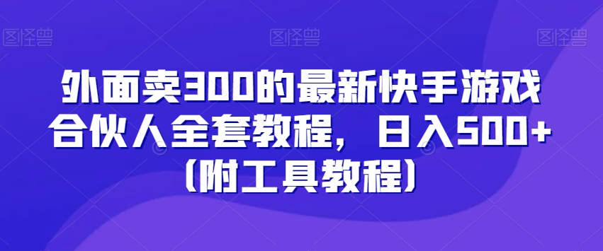 外面卖300的最新快手游戏合伙人全套教程，日入500+（附工具教程）网赚库-项目库-轻创网-中创网-福缘网-冒泡网-资源之家-魔方项目库网赚库