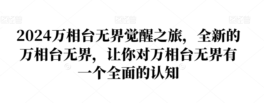 2024万相台无界觉醒之旅，全新的万相台无界，让你对万相台无界有一个全面的认知网赚库-项目库-轻创网-中创网-福缘网-冒泡网-资源之家-魔方项目库网赚库