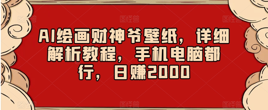 AI绘画财神爷壁纸，详细解析教程，手机电脑都行，日赚2000【揭秘】网赚库-项目库-轻创网-中创网-福缘网-冒泡网-资源之家-魔方项目库网赚库