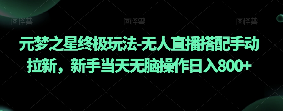 元梦之星终极玩法-无人直播搭配手动拉新，新手当天无脑操作日入800+【揭秘】网赚库-项目库-轻创网-中创网-福缘网-冒泡网-资源之家-魔方项目库网赚库