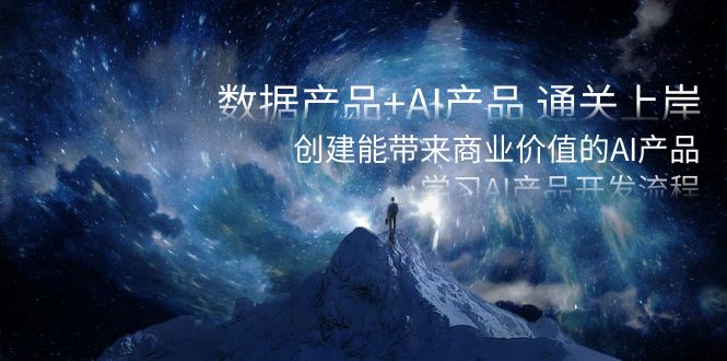 数据产品+AI产品 通关上岸，创建能带来商业价值的AI产品，学习AI产品开发网赚库-项目库-轻创网-中创网-福缘网-冒泡网-资源之家-魔方项目库网赚库