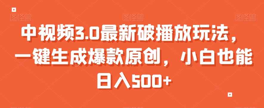 中视频3.0最新破播放玩法，一键生成爆款原创，小白也能日入500+【揭秘】网赚库-项目库-轻创网-中创网-福缘网-冒泡网-资源之家-魔方项目库网赚库