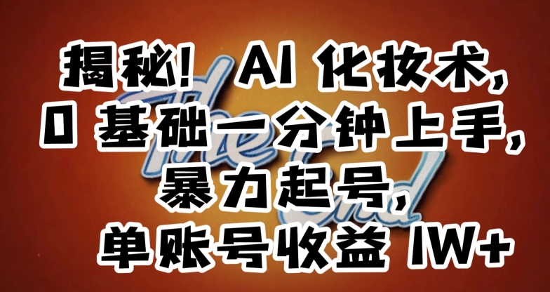 揭秘！AI化妆术，0基础一分钟上手，暴力起号，单账号收益1W+网赚库-项目库-轻创网-中创网-福缘网-冒泡网-资源之家-魔方项目库网赚库