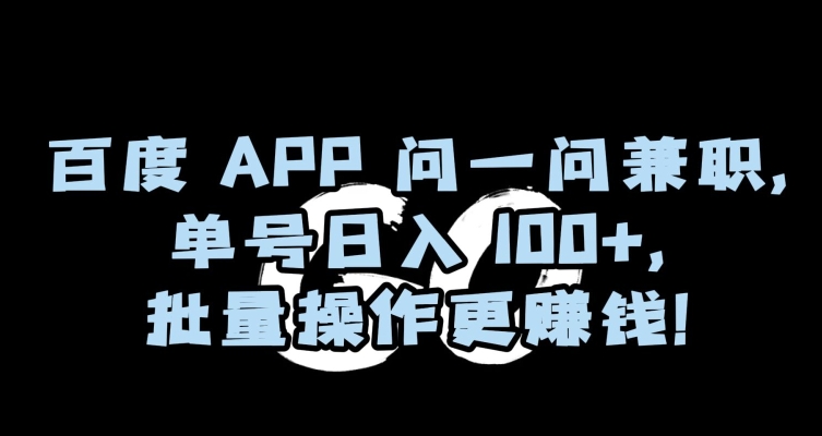 百度APP问一问兼职，单号日入100+，批量操作更赚钱【揭秘】网赚库-项目库-轻创网-中创网-福缘网-冒泡网-资源之家-魔方项目库网赚库