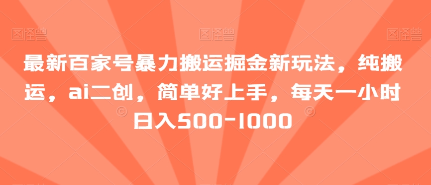最新百家号暴力搬运掘金新玩法，纯搬运，ai二创，简单好上手，每天一小时日入500-1000【揭秘】网赚库-项目库-轻创网-中创网-福缘网-冒泡网-资源之家-魔方项目库网赚库