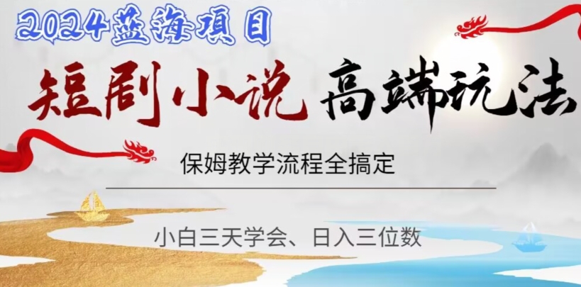 短剧高端玩法，保姆教学全搞定，小白日入三位数【揭秘】网赚库-项目库-轻创网-中创网-福缘网-冒泡网-资源之家-魔方项目库网赚库