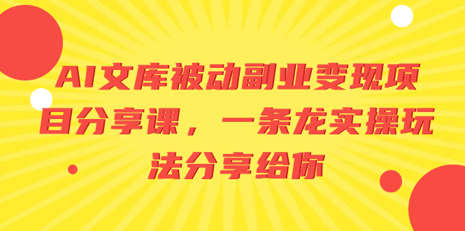（8454期）AI文库被动副业变现项目分享课，一条龙实操玩法分享给你网赚库-项目库-轻创网-中创网-福缘网-冒泡网-资源之家-魔方项目库网赚库