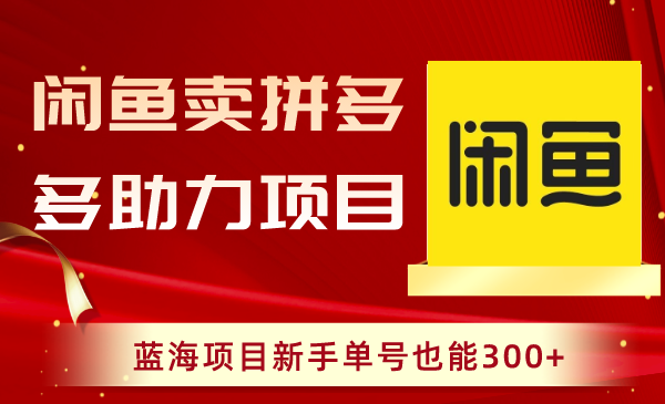 （8452期）闲鱼卖拼多多助力项目，蓝海项目新手单号也能300+网赚库-项目库-轻创网-中创网-福缘网-冒泡网-资源之家-魔方项目库网赚库