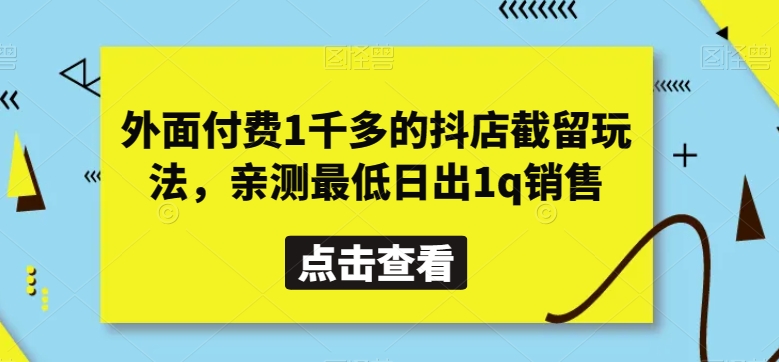 外面付费1千多的抖店截留玩法，亲测最低日出1q销售【揭秘】网赚库-项目库-轻创网-中创网-福缘网-冒泡网-资源之家-魔方项目库网赚库