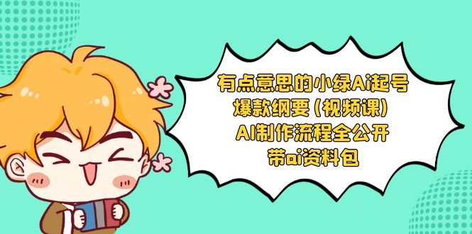 （8465期）有点意思的小绿-Ai起号爆款纲要(视频课) AI制作流程全公开，附带ai资料包网赚库-项目库-轻创网-中创网-福缘网-冒泡网-资源之家-魔方项目库网赚库