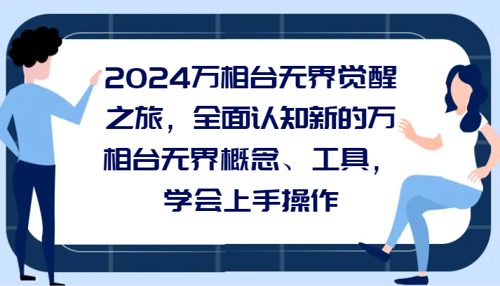 2024万相台无界觉醒之旅，全面认知新的万相台无界概念、工具，学会上手操作网赚库-项目库-轻创网-中创网-福缘网-冒泡网-资源之家-魔方项目库网赚库