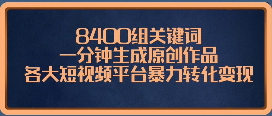 （8471期）8400组关键词，一分钟生成原创作品，各大短视频平台暴力转化变现网赚库-项目库-轻创网-中创网-福缘网-冒泡网-资源之家-魔方项目库网赚库