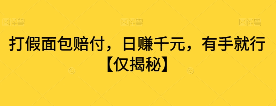 打假面包赔付，日赚千元，有手就行【仅揭秘】网赚库-项目库-轻创网-中创网-福缘网-冒泡网-资源之家-魔方项目库网赚库