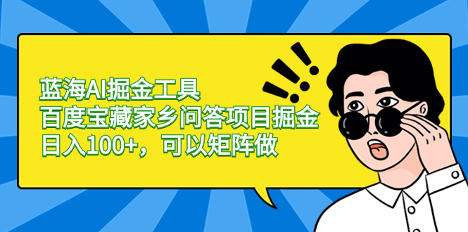 （8506期）蓝海AI掘金工具百度宝藏家乡问答项目掘金，日入100+，可以矩阵做网赚库-项目库-轻创网-中创网-福缘网-冒泡网-资源之家-魔方项目库网赚库