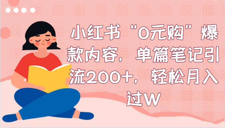 小红书“0元购”爆款内容，单篇笔记引流200+，轻松月入过W网赚库-项目库-轻创网-中创网-福缘网-冒泡网-资源之家-魔方项目库网赚库