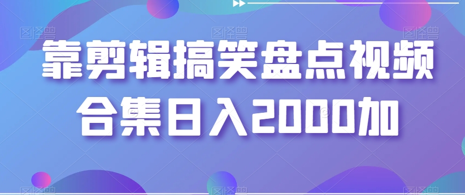 靠剪辑搞笑盘点视频合集日入2000加【揭秘】网赚库-项目库-轻创网-中创网-福缘网-冒泡网-资源之家-魔方项目库网赚库