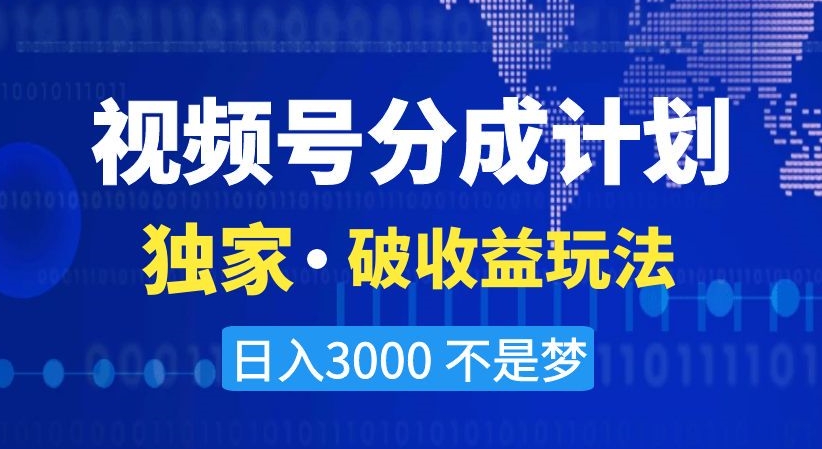 视频号分成计划，独家·破收益玩法，日入3000不是梦【揭秘】网赚库-项目库-轻创网-中创网-福缘网-冒泡网-资源之家-魔方项目库网赚库