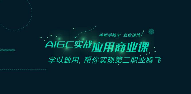 （8509期）AIGC-实战应用商业课：手把手教学 商业落地 学以致用 帮你实现第二职业腾飞网赚库-项目库-轻创网-中创网-福缘网-冒泡网-资源之家-魔方项目库网赚库