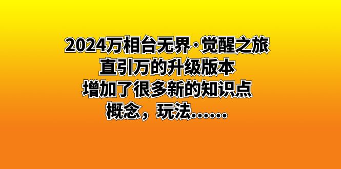 （8513期）2024万相台无界·觉醒之旅：直引万的升级版本，增加了很多新的知识点 概…网赚库-项目库-轻创网-中创网-福缘网-冒泡网-资源之家-魔方项目库网赚库
