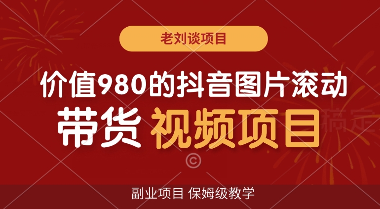 价值980的抖音图片滚动带货视频副业项目，保姆级教学【揭秘】网赚库-项目库-轻创网-中创网-福缘网-冒泡网-资源之家-魔方项目库网赚库