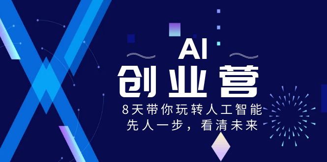 （8523期）AI-创业营，8天带你玩转人工智能，先人一步，看清未来！网赚库-项目库-轻创网-中创网-福缘网-冒泡网-资源之家-魔方项目库网赚库
