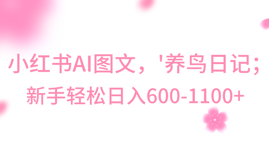 小红书AI图文号‘养鸟日记’，小白轻松日入600+网赚库-项目库-轻创网-中创网-福缘网-冒泡网-资源之家-魔方项目库网赚库