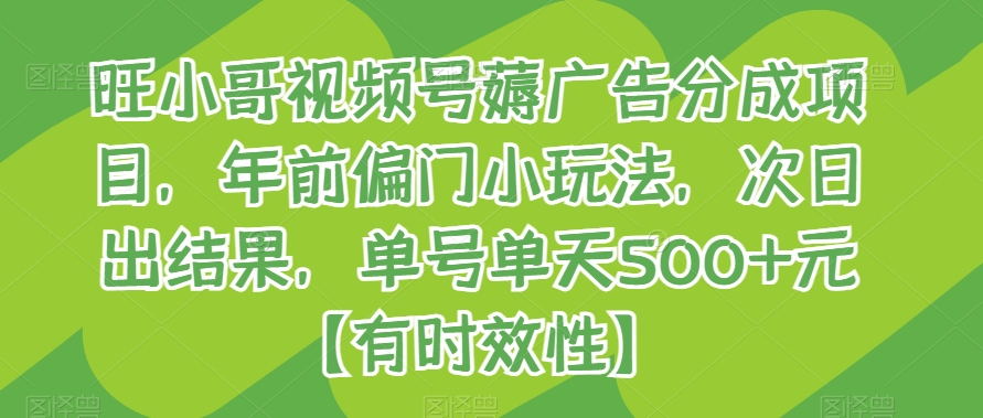 旺小哥视频号薅广告分成项目，年前偏门小玩法，次日出结果，单号单天500+元【有时效性】网赚库-项目库-轻创网-中创网-福缘网-冒泡网-资源之家-魔方项目库网赚库