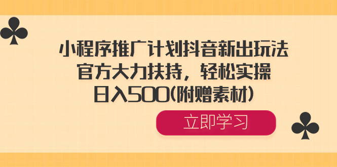 （8532期）小程序推广计划抖音新出玩法，官方大力扶持，轻松实操，日入500(附赠素材)网赚库-项目库-轻创网-中创网-福缘网-冒泡网-资源之家-魔方项目库网赚库