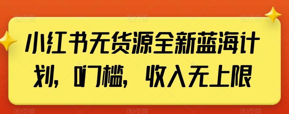 小红书无货源全新蓝海计划，0门槛，收入无上限【揭秘】网赚库-项目库-轻创网-中创网-福缘网-冒泡网-资源之家-魔方项目库网赚库
