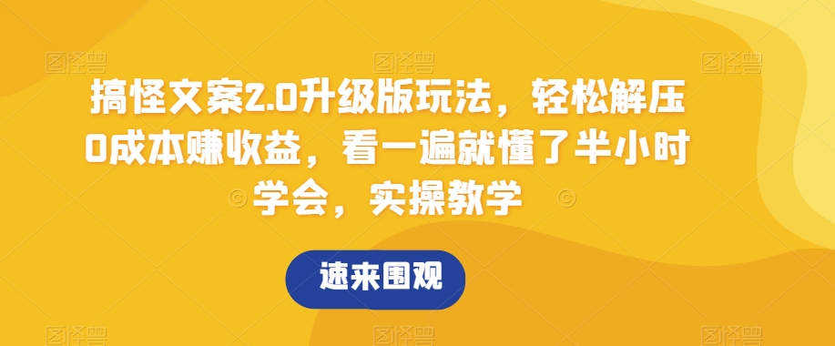 搞怪文案2.0升级版玩法，轻松解压0成本赚收益，看一遍就懂了半小时学会，实操教学【揭秘】网赚库-项目库-轻创网-中创网-福缘网-冒泡网-资源之家-魔方项目库网赚库