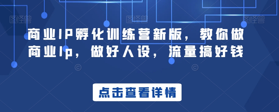 商业IP孵化训练营新版，教你做商业Ip，做好人设，流量搞好钱网赚库-项目库-轻创网-中创网-福缘网-冒泡网-资源之家-魔方项目库网赚库