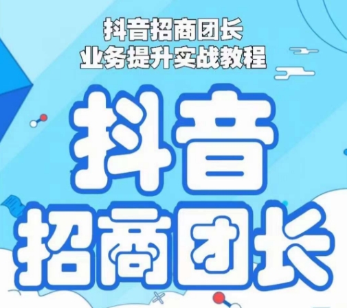 抖音招商团长业务提升实战教程，抖音招商团长如何实现躺赚网赚库-项目库-轻创网-中创网-福缘网-冒泡网-资源之家-魔方项目库网赚库